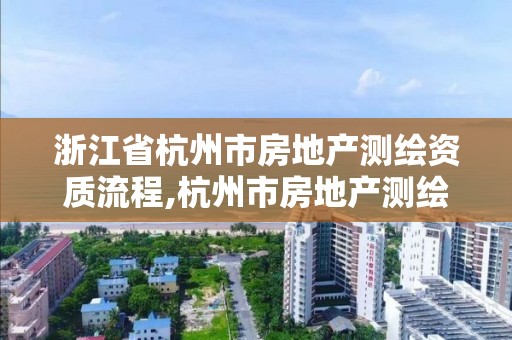 浙江省杭州市房地產(chǎn)測(cè)繪資質(zhì)流程,杭州市房地產(chǎn)測(cè)繪公司是國(guó)企嗎