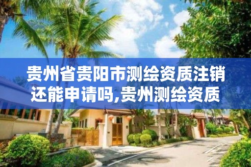 貴州省貴陽市測繪資質注銷還能申請嗎,貴州測繪資質延期