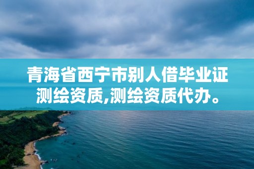 青海省西寧市別人借畢業證測繪資質,測繪資質代辦。