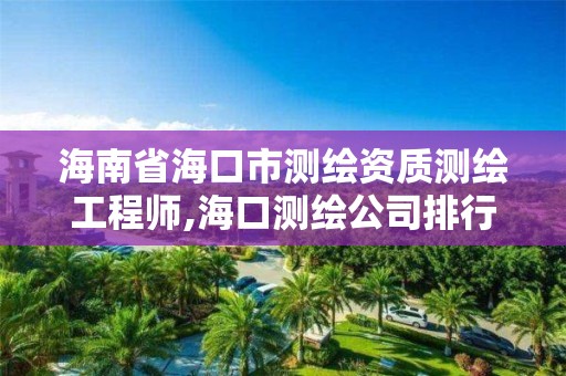 海南省海口市測繪資質測繪工程師,海口測繪公司排行榜