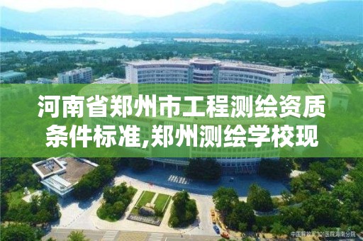 河南省鄭州市工程測繪資質條件標準,鄭州測繪學校現在叫什么名字