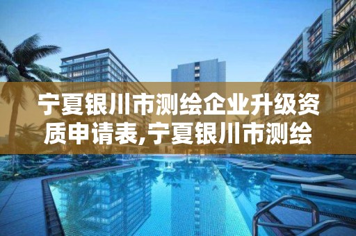 寧夏銀川市測繪企業升級資質申請表,寧夏銀川市測繪企業升級資質申請表。