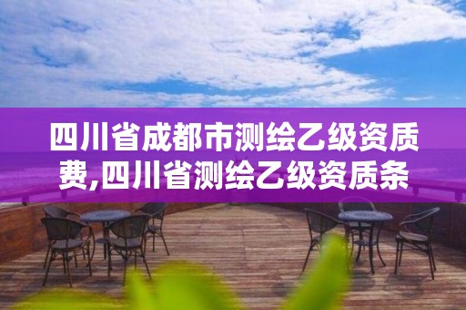 四川省成都市測(cè)繪乙級(jí)資質(zhì)費(fèi),四川省測(cè)繪乙級(jí)資質(zhì)條件