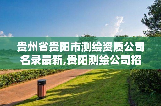 貴州省貴陽市測繪資質(zhì)公司名錄最新,貴陽測繪公司招聘信息。