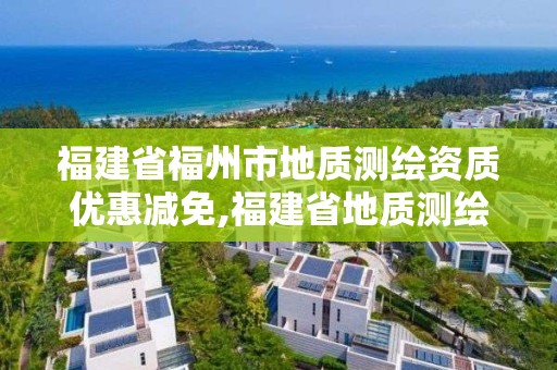 福建省福州市地質測繪資質優惠減免,福建省地質測繪院是國企嗎