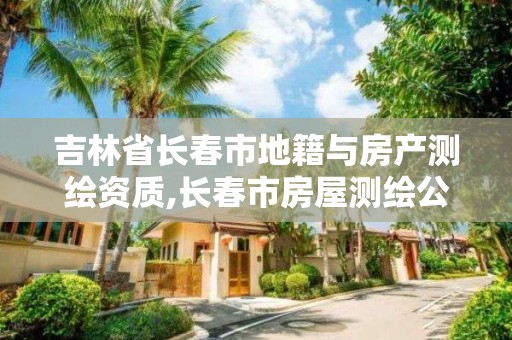 吉林省長春市地籍與房產測繪資質,長春市房屋測繪公司