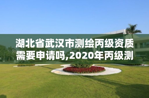 湖北省武漢市測(cè)繪丙級(jí)資質(zhì)需要申請(qǐng)嗎,2020年丙級(jí)測(cè)繪資質(zhì)會(huì)取消嗎