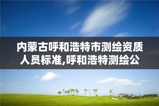 內蒙古呼和浩特市測繪資質人員標準,呼和浩特測繪公司招聘