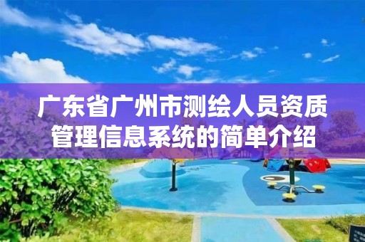 廣東省廣州市測(cè)繪人員資質(zhì)管理信息系統(tǒng)的簡(jiǎn)單介紹