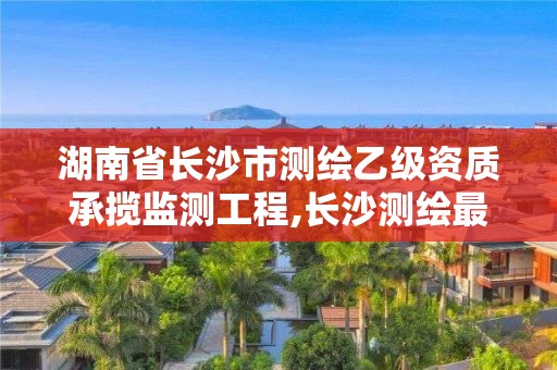 湖南省長沙市測繪乙級資質(zhì)承攬監(jiān)測工程,長沙測繪最新招聘