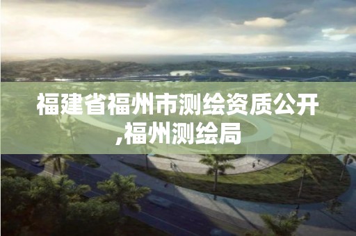 福建省福州市測繪資質(zhì)公開,福州測繪局