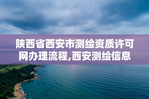 陜西省西安市測繪資質許可網辦理流程,西安測繪信息技術總站。