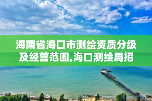 海南省海口市測繪資質分級及經營范圍,海口測繪局招聘。