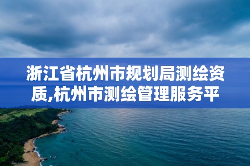 浙江省杭州市規劃局測繪資質,杭州市測繪管理服務平臺