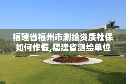 福建省福州市測繪資質社保如何作假,福建省測繪單位名單