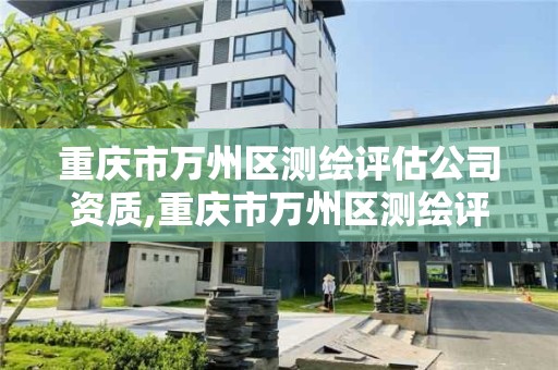 重慶市萬州區測繪評估公司資質,重慶市萬州區測繪評估公司資質查詢