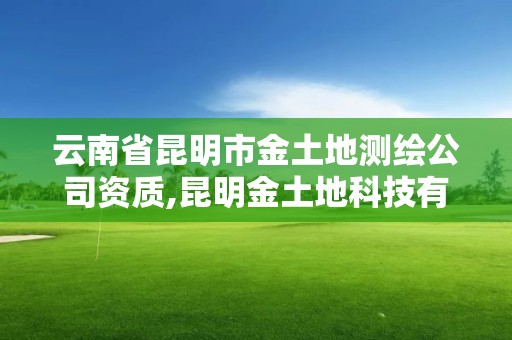 云南省昆明市金土地測繪公司資質,昆明金土地科技有限公司