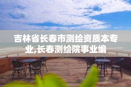 吉林省長春市測繪資質(zhì)本專業(yè),長春測繪院事業(yè)編