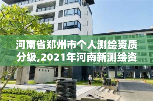 河南省鄭州市個(gè)人測(cè)繪資質(zhì)分級(jí),2021年河南新測(cè)繪資質(zhì)辦理