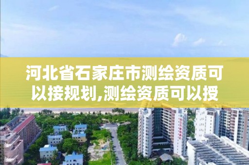 河北省石家莊市測繪資質可以接規劃,測繪資質可以授權嗎