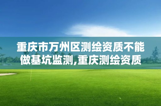 重慶市萬州區測繪資質不能做基坑監測,重慶測繪資質辦理。