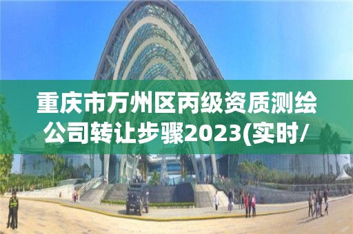 重慶市萬州區丙級資質測繪公司轉讓步驟2023(實時/更新中)