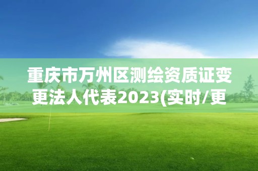 重慶市萬(wàn)州區(qū)測(cè)繪資質(zhì)證變更法人代表2023(實(shí)時(shí)/更新中)