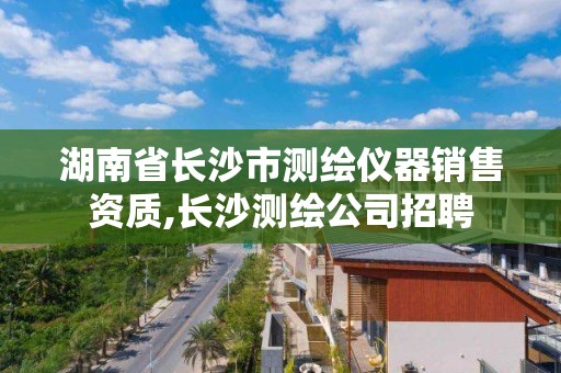 湖南省長沙市測繪儀器銷售資質,長沙測繪公司招聘