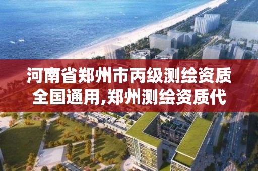 河南省鄭州市丙級測繪資質全國通用,鄭州測繪資質代辦