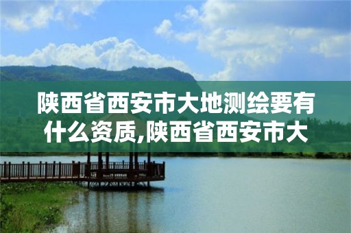 陜西省西安市大地測繪要有什么資質,陜西省西安市大地測繪要有什么資質證書