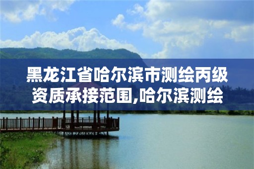 黑龍江省哈爾濱市測繪丙級資質承接范圍,哈爾濱測繪局招聘臨時工