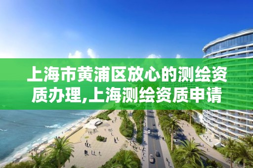 上海市黃浦區放心的測繪資質辦理,上海測繪資質申請