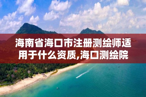 海南省海口市注冊測繪師適用于什么資質,海口測繪院。