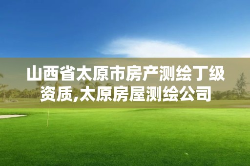 山西省太原市房產測繪丁級資質,太原房屋測繪公司