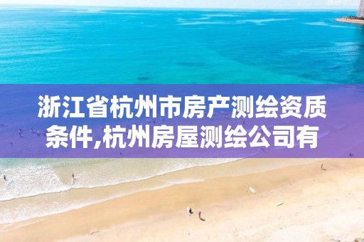 浙江省杭州市房產測繪資質條件,杭州房屋測繪公司有哪幾家