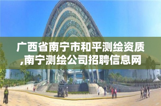 廣西省南寧市和平測繪資質,南寧測繪公司招聘信息網