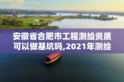 安徽省合肥市工程測繪資質(zhì)可以做基坑嗎,2021年測繪資質(zhì)人員要求。