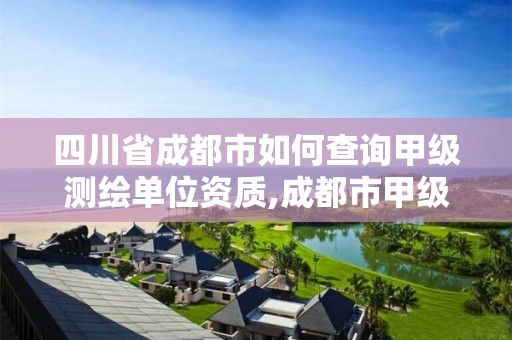 四川省成都市如何查詢甲級測繪單位資質,成都市甲級測繪公司