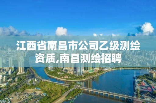 江西省南昌市公司乙級測繪資質,南昌測繪招聘