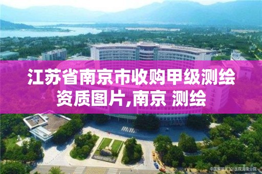 江蘇省南京市收購甲級測繪資質圖片,南京 測繪