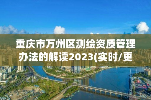 重慶市萬州區測繪資質管理辦法的解讀2023(實時/更新中)