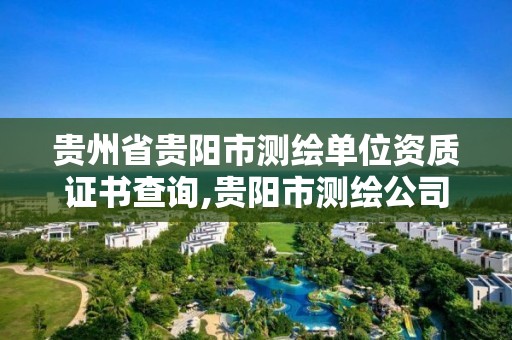 貴州省貴陽市測繪單位資質證書查詢,貴陽市測繪公司。