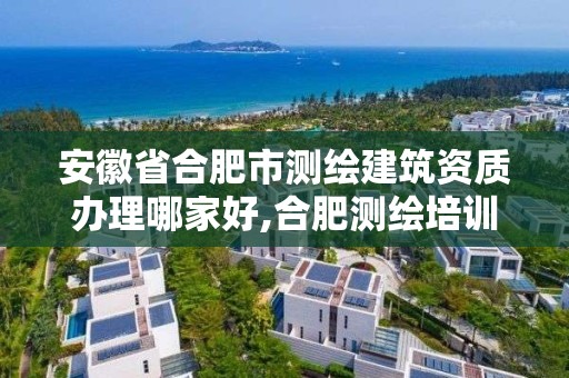 安徽省合肥市測繪建筑資質辦理哪家好,合肥測繪培訓學校