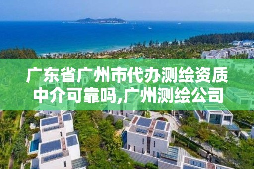 廣東省廣州市代辦測繪資質中介可靠嗎,廣州測繪公司排名名單