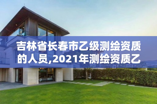 吉林省長春市乙級測繪資質(zhì)的人員,2021年測繪資質(zhì)乙級人員要求