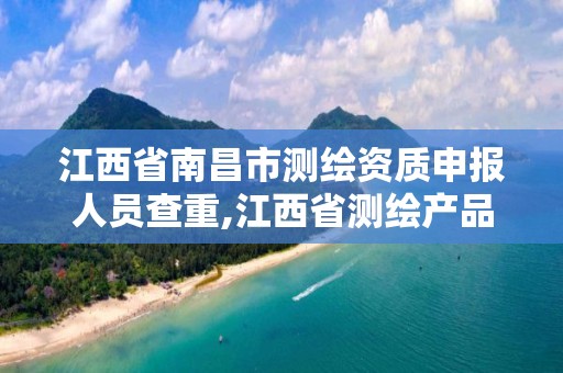 江西省南昌市測繪資質申報人員查重,江西省測繪產品質量監督檢驗站。