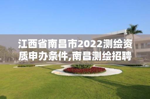 江西省南昌市2022測繪資質申辦條件,南昌測繪招聘信息