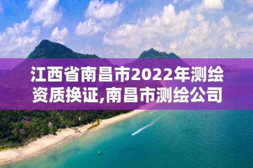 江西省南昌市2022年測繪資質換證,南昌市測繪公司