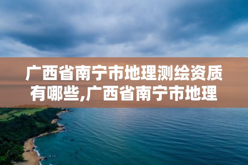 廣西省南寧市地理測繪資質有哪些,廣西省南寧市地理測繪資質有哪些公司