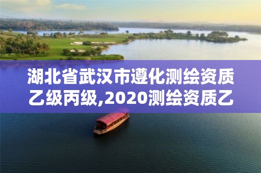 湖北省武漢市遵化測繪資質乙級丙級,2020測繪資質乙級標準